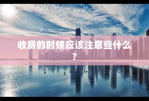 收房的时候应该注意些什么?