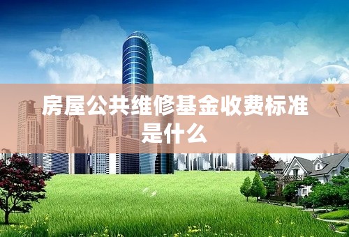 房屋公共维修基金收费标准是什么