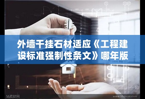 外墙干挂石材适应《工程建设标准强制性条文》哪年版本