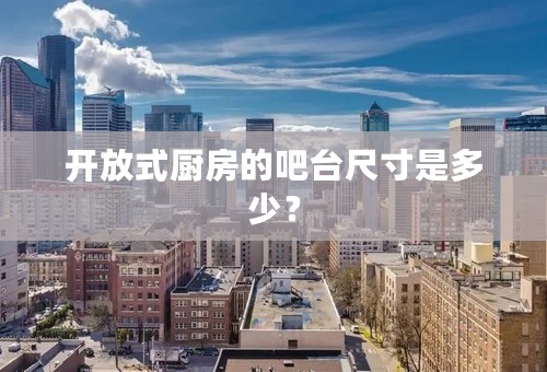 开放式厨房的吧台尺寸是多少？