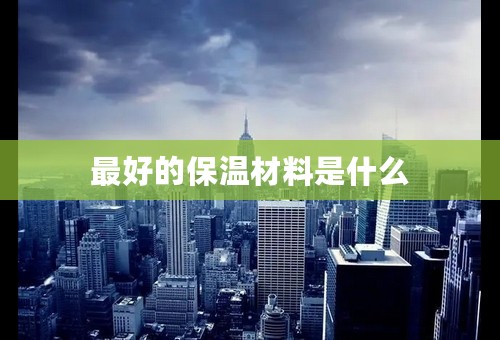 最好的保温材料是什么