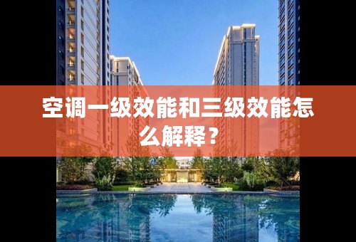 空调一级效能和三级效能怎么解释？