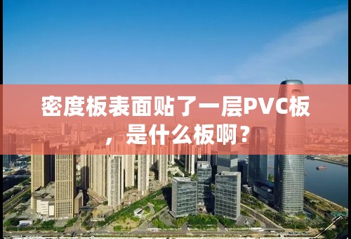 密度板表面贴了一层PVC板，是什么板啊？