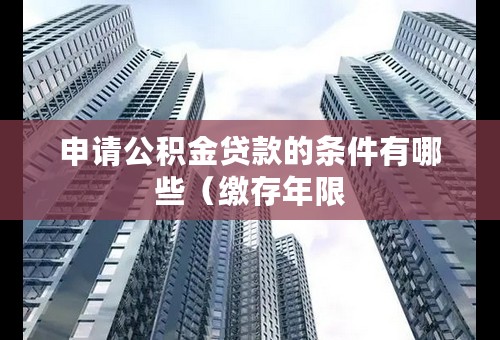 申请公积金贷款的条件有哪些（缴存年限