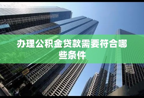 办理公积金贷款需要符合哪些条件