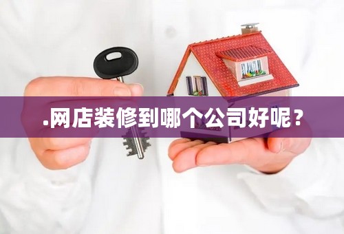 .网店装修到哪个公司好呢？