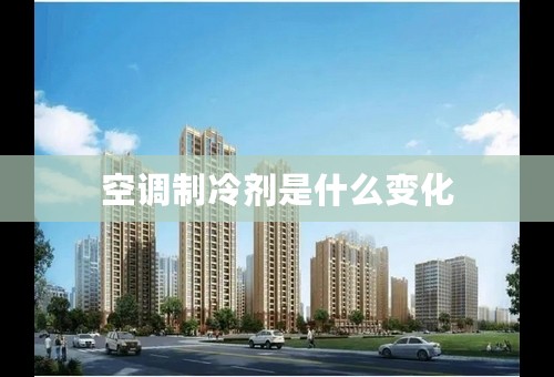 空调制冷剂是什么变化