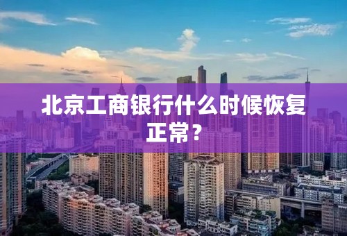 北京工商银行什么时候恢复正常？
