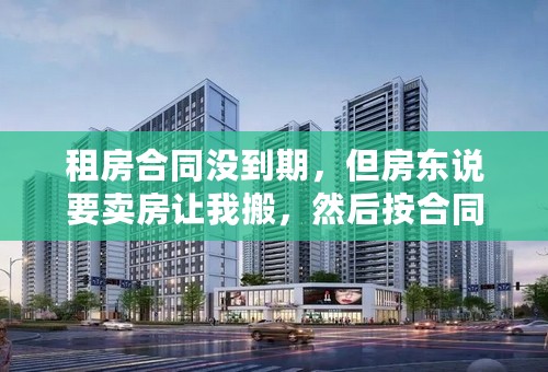 租房合同没到期，但房东说要卖房让我搬，然后按合同赔偿我违约金一月租金，是否要求继续履行合约到租期满