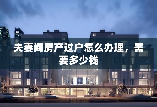 夫妻间房产过户怎么办理，需要多少钱