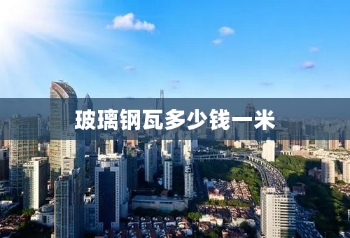 玻璃钢瓦多少钱一米