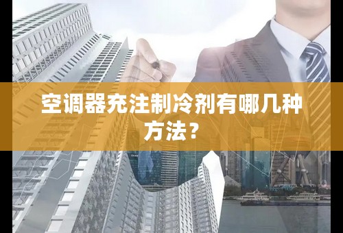 空调器充注制冷剂有哪几种方法？