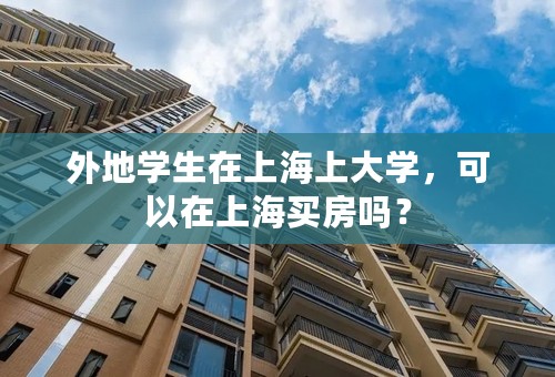外地学生在上海上大学，可以在上海买房吗？