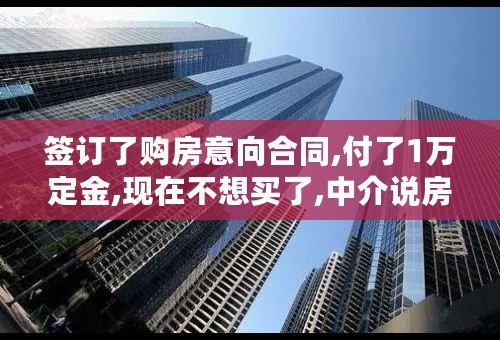 签订了购房意向合同,付了1万定金,现在不想买了,中介说房东要我们赔偿10%房款,怎么解决?