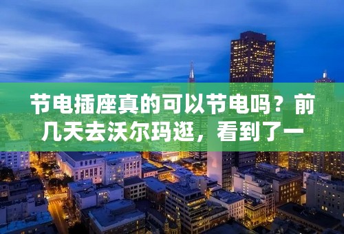 节电插座真的可以节电吗？前几天去沃尔玛逛，看到了一种叫“小管家节电插座”的插座！想问一下，那个真节