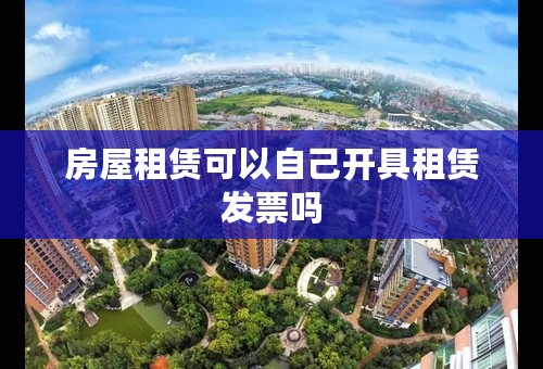 房屋租赁可以自己开具租赁发票吗