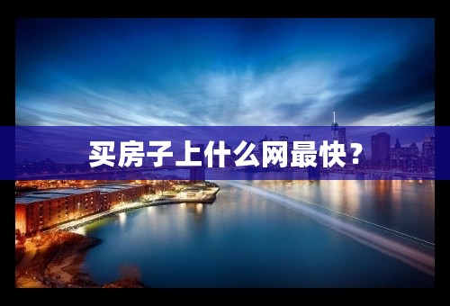买房子上什么网最快？