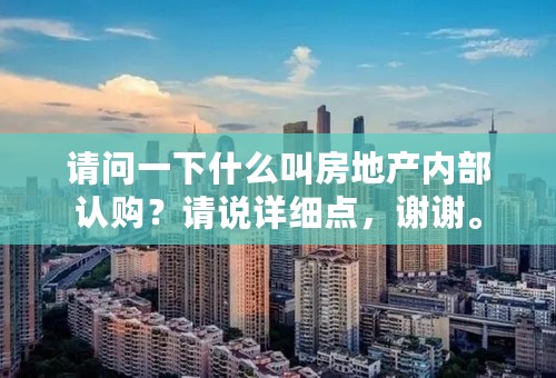 请问一下什么叫房地产内部认购？请说详细点，谢谢。