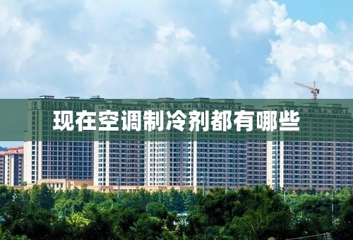 现在空调制冷剂都有哪些