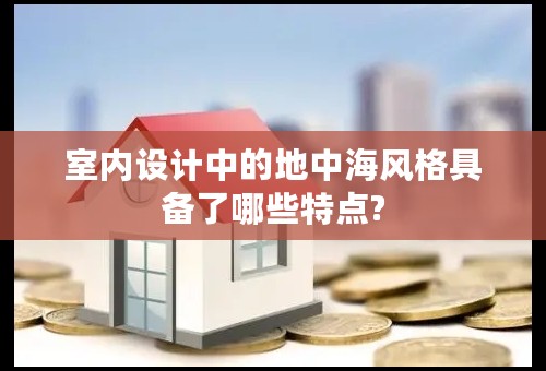 室内设计中的地中海风格具备了哪些特点?