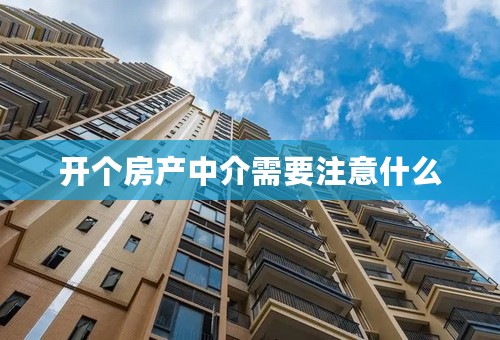开个房产中介需要注意什么