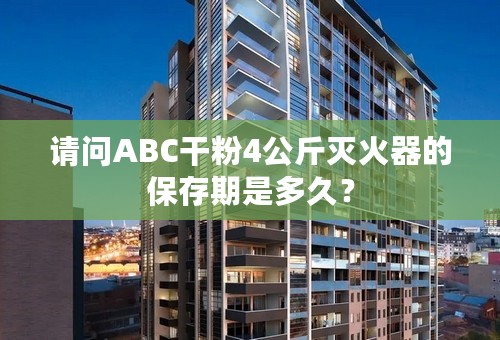请问ABC干粉4公斤灭火器的保存期是多久？