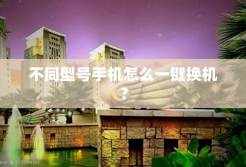 不同型号手机怎么一键换机？