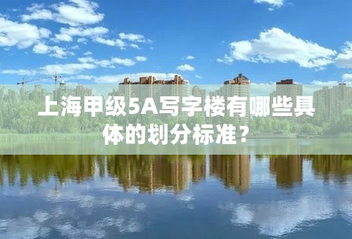 上海甲级5A写字楼有哪些具体的划分标准？