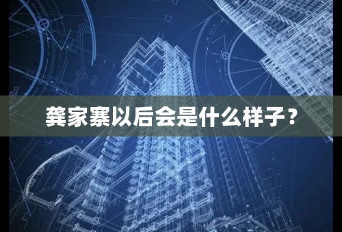 龚家寨以后会是什么样子？