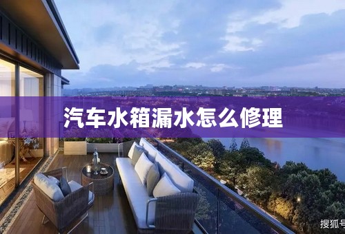 汽车水箱漏水怎么修理