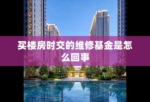 买楼房时交的维修基金是怎么回事