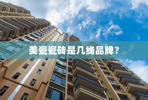 美瓷瓷砖是几线品牌？