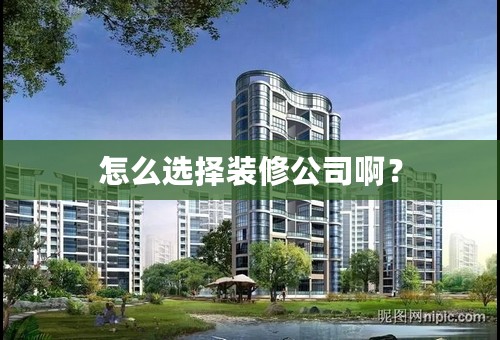 怎么选择装修公司啊？