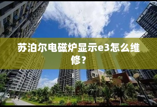 苏泊尔电磁炉显示e3怎么维修？