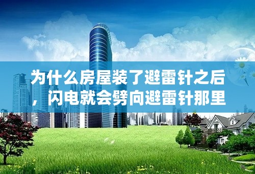 为什么房屋装了避雷针之后，闪电就会劈向避雷针那里？