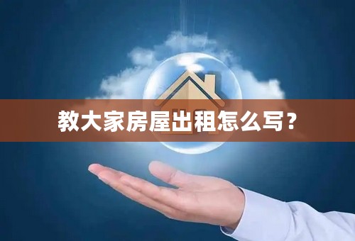 教大家房屋出租怎么写？