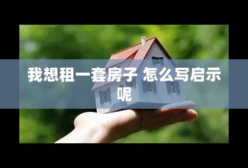 我想租一套房子 怎么写启示呢