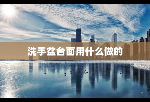 洗手盆台面用什么做的
