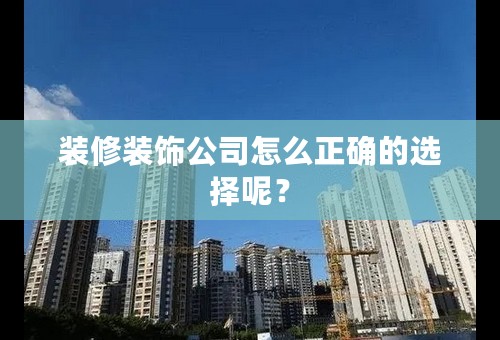 装修装饰公司怎么正确的选择呢？