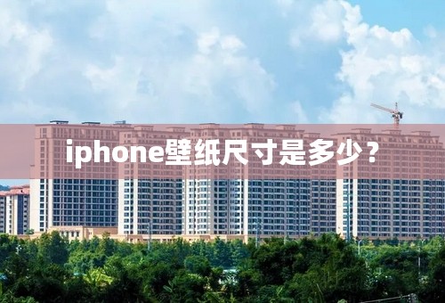 iphone壁纸尺寸是多少？