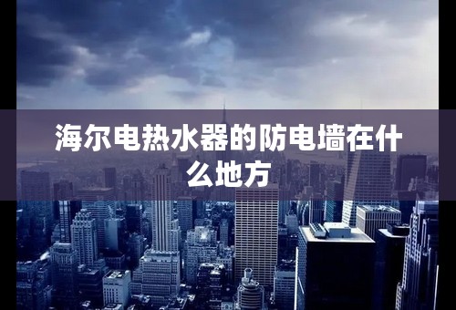 海尔电热水器的防电墙在什么地方
