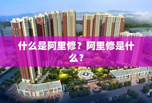 什么是阿里修？阿里修是什么？