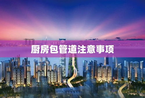 厨房包管道注意事项