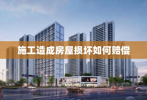 施工造成房屋损坏如何赔偿