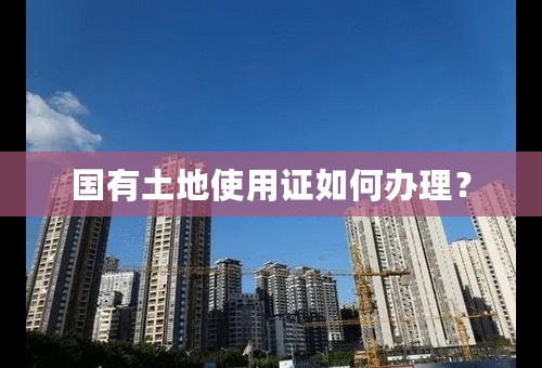 国有土地使用证如何办理？