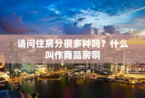 请问住房分很多种吗？什么叫作商品房啊