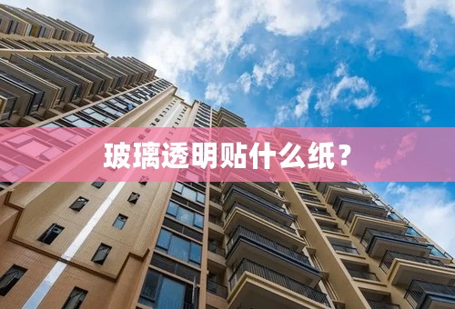 玻璃透明贴什么纸？