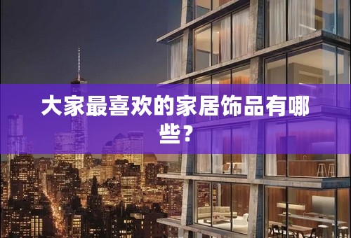 大家最喜欢的家居饰品有哪些？