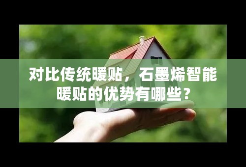 对比传统暖贴，石墨烯智能暖贴的优势有哪些？