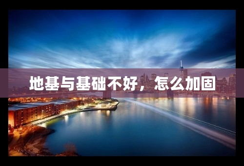 地基与基础不好，怎么加固
